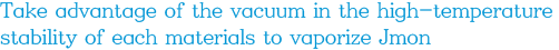 고온 안정성이 높은 소재를 활용하여 진공중에서 각 소재를 기화시키는 제이몬
